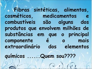 Fibras sintéticas, alimentos,
cosméticos, medicamentos e
combustíveis são alguns dos
produtos que envolvem milhões de
subs...