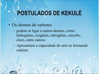 POSTULADOS DE KEKULÉ
• Os átomos de carbono:
– podem se ligar a outros átomos, como
hidrogênio, oxigênio, nitrogênio, enxo...