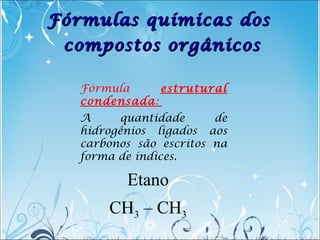 Fórmula estrutural
condensada:
A quantidade de
hidrogênios ligados aos
carbonos são escritos na
forma de índices.
Etano
CH...