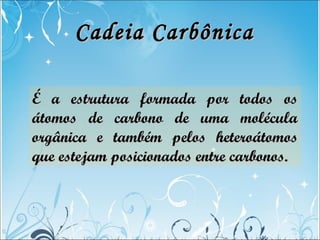 Cadeia CarbônicaCadeia Carbônica
É a estrutura formada por todos osÉ a estrutura formada por todos os
átomos de carbono de...