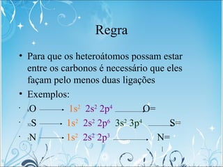 Regra
• Para que os heteroátomos possam estar
entre os carbonos é necessário que eles
façam pelo menos duas ligações
• Exe...