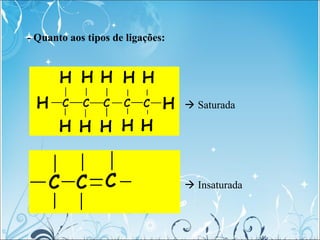 - Quanto aos tipos de ligações:
 Saturada
 Insaturada
 