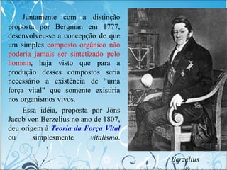 Juntamente com a distinção
proposta por Bergman em 1777,
desenvolveu-se a concepção de que
um simples composto orgânico nã...