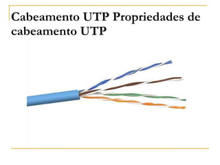 Cabeamento UTP Propriedades de
cabeamento UTP
 