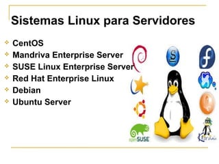 Sistemas Linux para Servidores
 CentOS
 Mandriva Enterprise Server
 SUSE Linux Enterprise Server
 Red Hat Enterprise Linux
 Debian
 Ubuntu Server
 