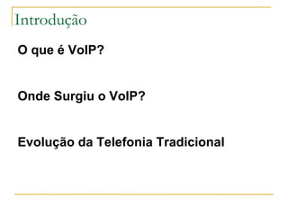Introdução
O que é VoIP?
Onde Surgiu o VoIP?
Evolução da Telefonia Tradicional
O que é VoIP?
Onde Surgiu o VoIP?
Evolução da Telefonia Tradicional
 