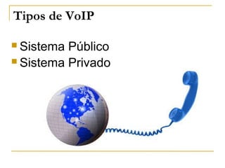 Tipos de VoIP
 Sistema Público
 Sistema Privado
 