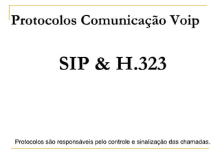 Protocolos Comunicação Voip
SIP & H.323
Protocolos são responsáveis pelo controle e sinalização das chamadas.
 