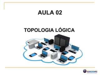 AULA 02
TOPOLOGIA LÓGICA
 