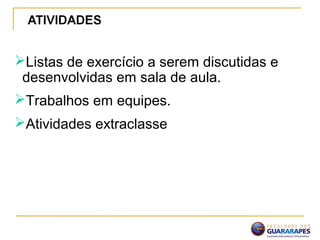 Listas de exercício a serem discutidas e
desenvolvidas em sala de aula.
Trabalhos em equipes.
Atividades extraclasse
 