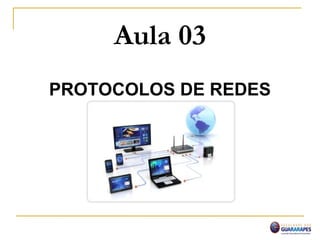 Aula 03
PROTOCOLOS DE REDES
 