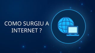 COMO SURGIU A
INTERNET ?
 