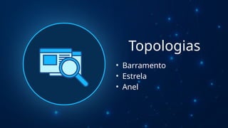 Topologias
• Barramento
• Estrela
• Anel
 