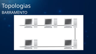 Topologias
BARRAMENTO
 
