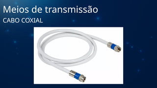 Meios de transmissão
CABO COXIAL
 