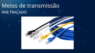 Meios de transmissão
PAR TRAÇADO
 
