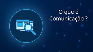 O que é
Comunicação ?
 