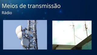 Meios de transmissão
Rádio
 