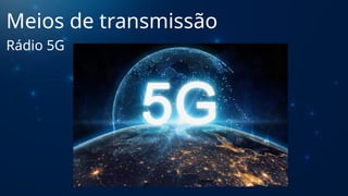 Meios de transmissão
Rádio 5G
 