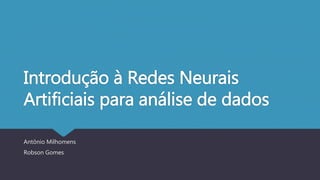 Introdução à Redes Neurais
Artificiais para análise de dados
Antônio Milhomens
Robson Gomes
 