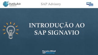 SAP Advisory
INTRODUÇÃO AO
SAP SIGNAVIO
Parceiro Oficial
 