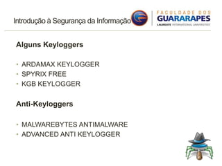 Introdução à Segurança da Informação
Alguns Keyloggers
• ARDAMAX KEYLOGGER
• SPYRIX FREE
• KGB KEYLOGGER
Anti-Keyloggers
• MALWAREBYTES ANTIMALWARE
• ADVANCED ANTI KEYLOGGER
 