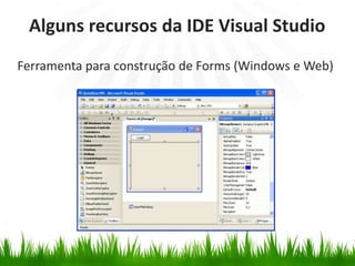 Alguns recursos da IDE Visual Studio
Ferramenta para construção de Forms (Windows e Web)

 