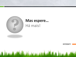 ?

Mas espere…
Há mais!

INTERNET!

 