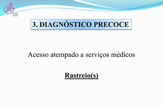 Acesso atempado a serviços médicos
Rastreio(s)
3. DIAGNÓSTICO PRECOCE
 