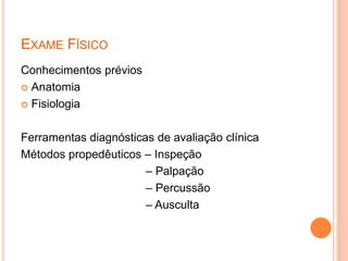 EXAME FÍSICO
Conhecimentos prévios
 Anatomia
 Fisiologia
Ferramentas diagnósticas de avaliação clínica
Métodos propedêut...