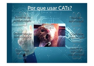 Por que usar CATs?
Aumento de
produtividade
Segurança
de dados
Qualidade
maximizada
Uniformização
terminológica
Revisão
aprimorada
Acesso ao
mercado
internacional
 