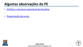 Felipe Pontes
www.contabilidademq.blogspot.com
Algumas observações do PE
• Verificar a estrutura conceitual da disciplina
• Programação das aulas
13
 