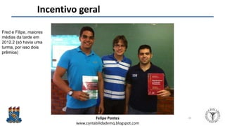 Felipe Pontes
www.contabilidademq.blogspot.com
Incentivo geral
23
Fred e Filipe, maiores
médias da tarde em
2012.2 (só havia uma
turma, por isso dois
prêmios)
 