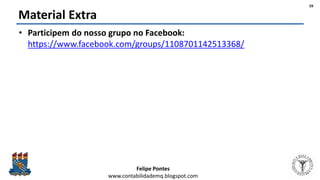 Felipe Pontes
www.contabilidademq.blogspot.com
Material Extra
• Participem do nosso grupo no Facebook:
https://www.facebook.com/groups/1108701142513368/
59
 