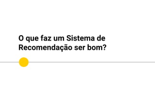 O que faz um Sistema de
Recomendação ser bom?
Diverso
 