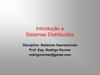 Introdução a
Sistemas Distribuídos
Disciplina: Sistemas Operacionais
Prof. Esp. Rodrigo Ronner
rodrigoronner@gmail.com
 