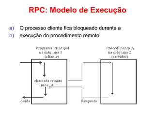 RPC: Modelo de Execução
a) O processo cliente fica bloqueado durante a
b) execução do procedimento remoto!
 