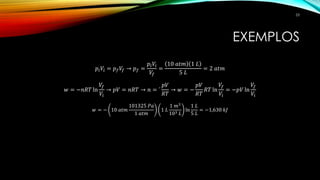EXEMPLOS
𝑝𝑖 𝑉𝑖 = 𝑝 𝑓 𝑉𝑓 → 𝑝 𝑓 =
𝑝𝑖 𝑉𝑖
𝑉𝑓
=
10 𝑎𝑡𝑚 1 𝐿
5 𝐿
= 2 𝑎𝑡𝑚
𝑤 = −𝑛𝑅𝑇 ln
𝑉𝑓
𝑉𝑖
→ 𝑝𝑉 = 𝑛𝑅𝑇 → 𝑛 = ´
𝑝𝑉
𝑅𝑇
→ 𝑤 = −
𝑝𝑉
𝑅𝑇
𝑅𝑇 ln
𝑉𝑓
𝑉𝑖
= −𝑝𝑉 ln
𝑉𝑓
𝑉𝑖
𝑤 = − 10 𝑎𝑡𝑚
101325 𝑃𝑎
1 𝑎𝑡𝑚
1 𝐿
1 𝑚3
103 𝐿
ln
1 𝐿
5 𝐿
= −1,630 𝑘𝐽
53
 