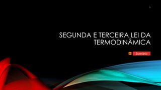 SEGUNDA E TERCEIRA LEI DA
TERMODINÂMICA
71
Sumário
 