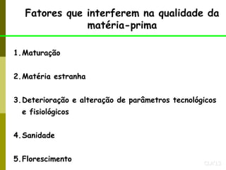 CLA’13
Fatores que interferem na qualidade da
matéria-prima
1.Maturação
2.Matéria estranha
3.Deterioração e alteração de parâmetros tecnológicos
e fisiológicos
4.Sanidade
5.Florescimento
 