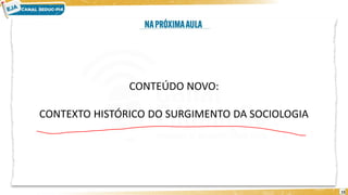 15
CONTEÚDO NOVO:
CONTEXTO HISTÓRICO DO SURGIMENTO DA SOCIOLOGIA
 