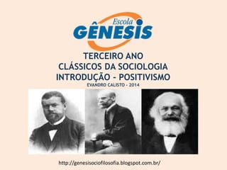 TERCEIRO ANO
CLÁSSICOS DA SOCIOLOGIA
INTRODUÇÃO - POSITIVISMO
EVANDRO CALISTO - 2014
http://genesisociofilosofia.blogspot.com.br/
 