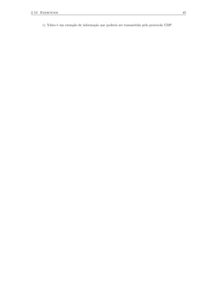 2.10 Exercícios                                                                             45


      c) Vídeo é um exemplo de informação que poderia ser transmitida pelo protocolo UDP.
 