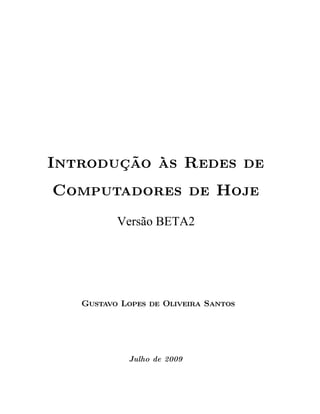 Introdução às Redes de
Computadores de Hoje
          Versão BETA2




   Gustavo Lopes de Oliveira Santos




            Julho de 2009
 