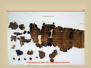8/11




FragmentosDetalhe do jarro
           do Rolo 1Q encontrado em Qumrán
    Região onde Khirbetas cavernas.
     Mosteiro de da 1ª gruta
        Detalhe ficam Qumran
 