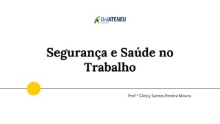 Segurança e Saúde no
Trabalho
Prof.ª Gleicy Santos Pereira Moura
 