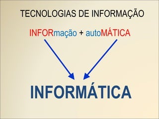 INFORMÁTICA TECNOLOGIAS DE INFORMAÇÃO INFOR mação  +  auto MÁTICA 