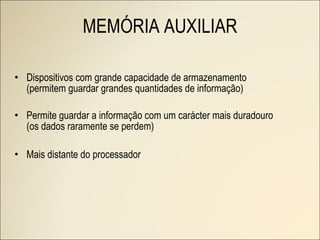 Dispositivos com grande capacidade de armazenamento (permitem  guardar grandes quantidades de informação) Permite guardar a informação com um carácter mais duradouro ( os dados raramente se perdem) Mais distante do processador MEMÓRIA AUXILIAR 