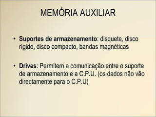 Suportes de armazenamento : disquete, disco rígido, disco compacto, bandas magnéticas Drives : Permitem a comunicação entre o suporte de armazenamento e a C.P.U. (os dados não vão directamente para o C.P.U) MEMÓRIA AUXILIAR 