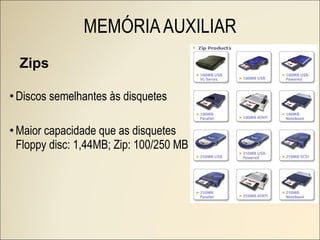 Discos semelhantes às disquetes Maior capacidade que as disquetes Floppy disc: 1,44MB; Zip: 100/250 MB MEMÓRIA AUXILIAR Zips 